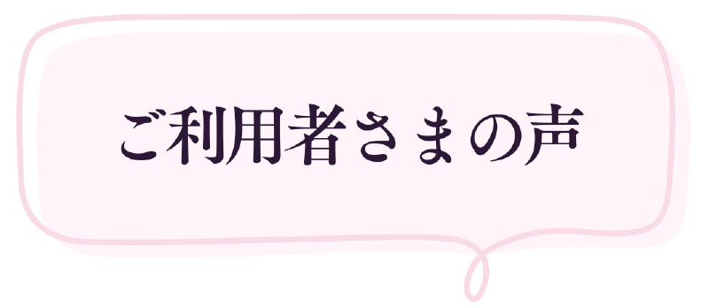 ご利用者さまの声