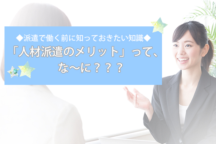 ◆派遣で働く前に知っておきたい知識◆人材派遣のメリットって、な~に??? イメージ