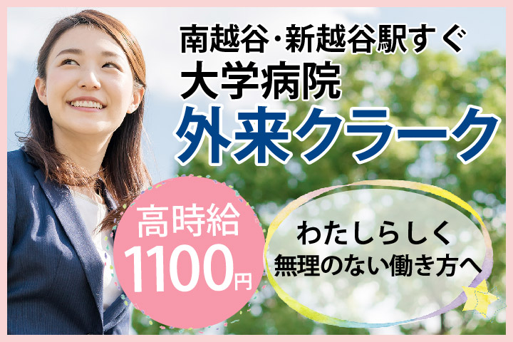 \高時給1,100円~/仕事とプライベートをバランスよく両立!!【新越谷/南越谷駅すぐ】大学病院での外来クラーク*40代弊社スタッフ15名以上活躍中♪ イメージ
